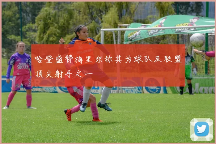 哈登盛赞梅里尔称其为球队及联盟顶尖射手之一