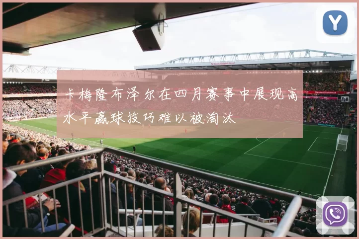 卡梅隆布泽尔在四月赛事中展现高水平赢球技巧难以被淘汰
