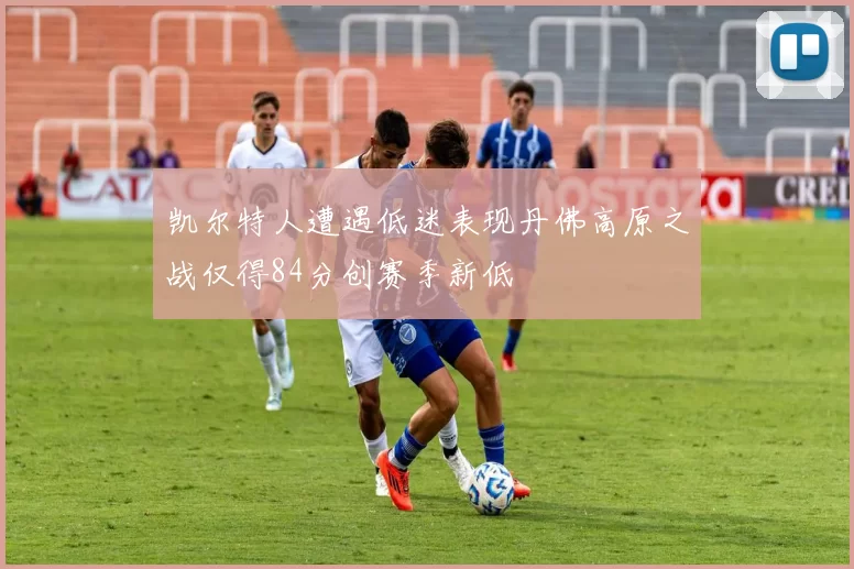 凯尔特人遭遇低迷表现丹佛高原之战仅得84分创赛季新低
