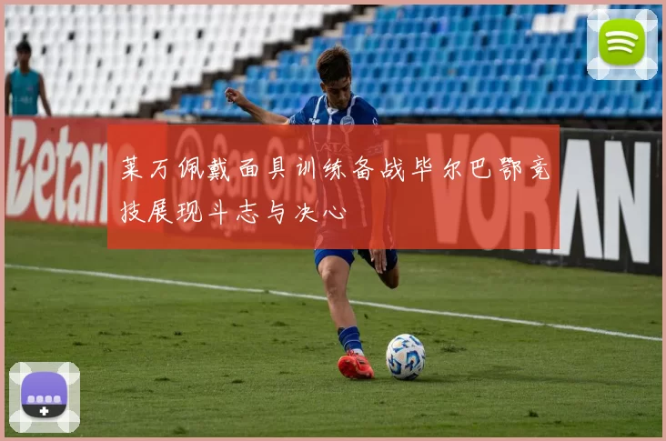 莱万佩戴面具训练备战毕尔巴鄂竞技展现斗志与决心
