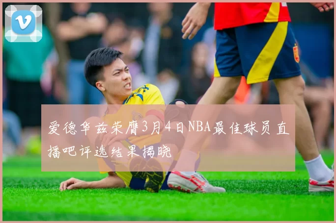 爱德华兹荣膺3月4日NBA最佳球员直播吧评选结果揭晓