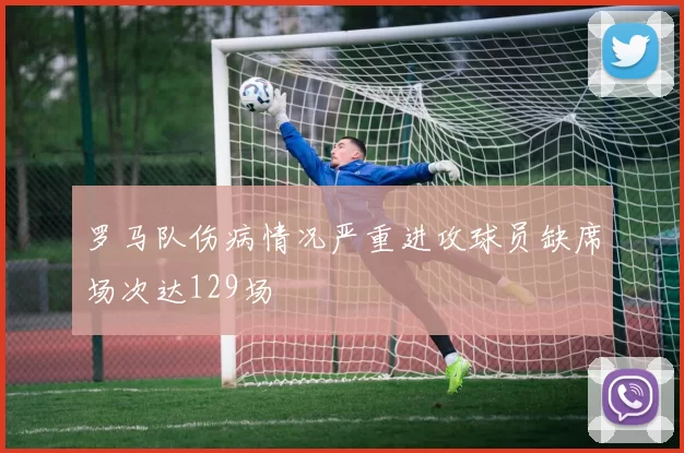 罗马队伤病情况严重进攻球员缺席场次达129场