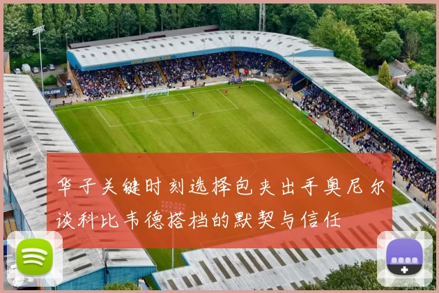 华子关键时刻选择包夹出手奥尼尔谈科比韦德搭档的默契与信任