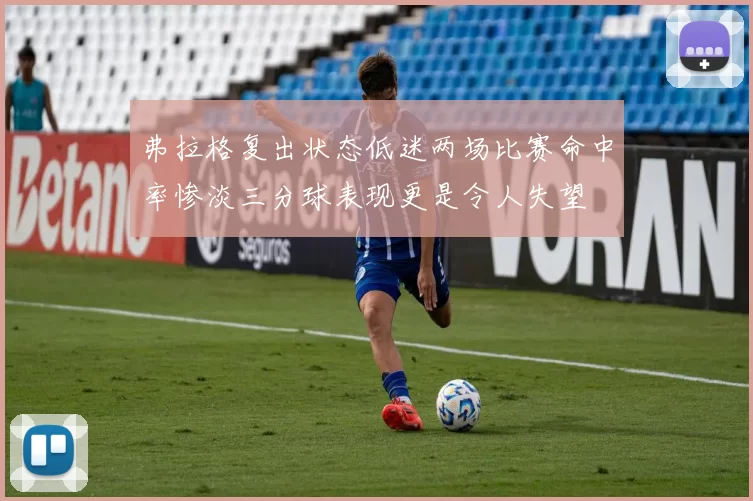 弗拉格复出状态低迷两场比赛命中率惨淡三分球表现更是令人失望