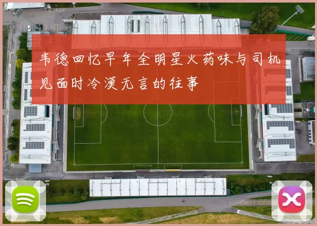 韦德回忆早年全明星火药味与司机见面时冷漠无言的往事