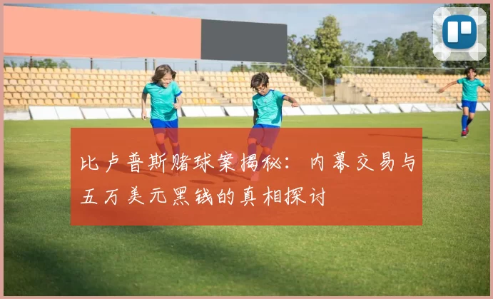 比卢普斯赌球案揭秘：内幕交易与五万美元黑钱的真相探讨