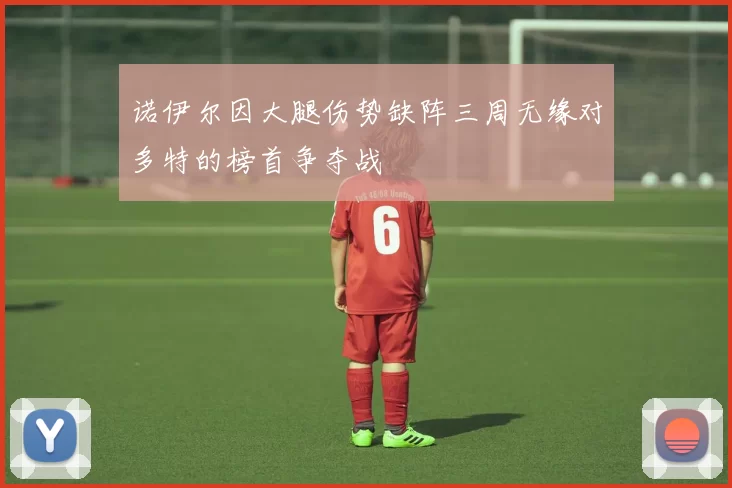 诺伊尔因大腿伤势缺阵三周无缘对多特的榜首争夺战
