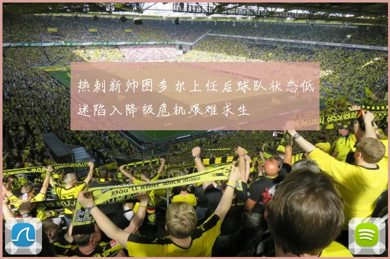 热刺新帅图多尔上任后球队状态低迷陷入降级危机艰难求生